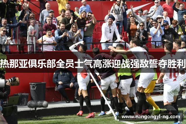 热那亚俱乐部全员士气高涨迎战强敌誓夺胜利