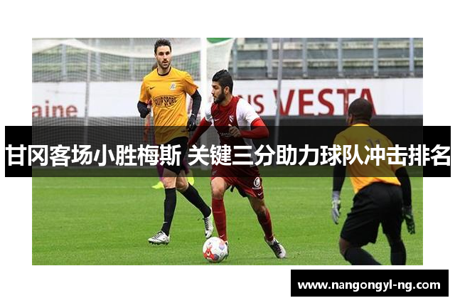 甘冈客场小胜梅斯 关键三分助力球队冲击排名