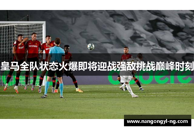 皇马全队状态火爆即将迎战强敌挑战巅峰时刻