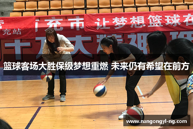 篮球客场大胜保级梦想重燃 未来仍有希望在前方