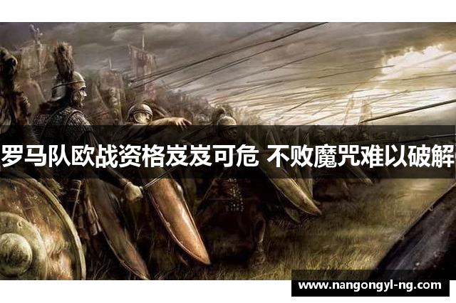 罗马队欧战资格岌岌可危 不败魔咒难以破解