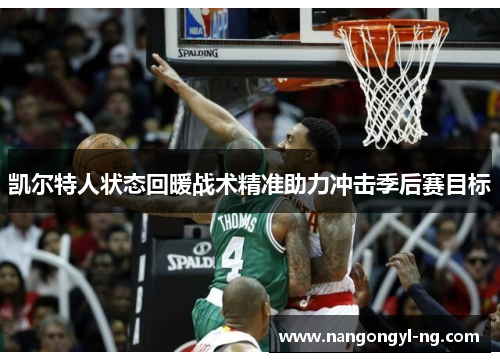 凯尔特人状态回暖战术精准助力冲击季后赛目标