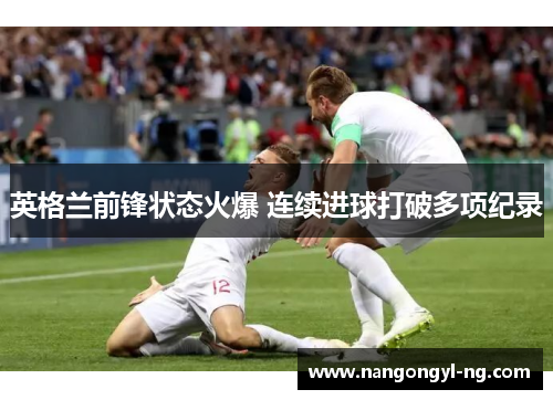 英格兰前锋状态火爆 连续进球打破多项纪录