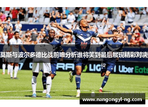 莫斯与波尔多德比战前瞻分析谁将笑到最后展现精彩对决