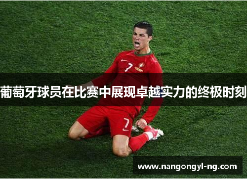 葡萄牙球员在比赛中展现卓越实力的终极时刻