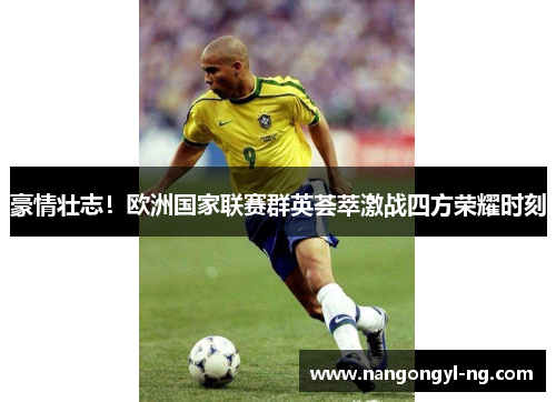 豪情壮志！欧洲国家联赛群英荟萃激战四方荣耀时刻