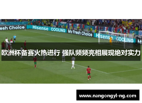 欧洲杯备赛火热进行 强队频频亮相展现绝对实力