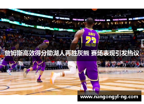 詹姆斯高效得分助湖人再胜灰熊 赛场表现引发热议