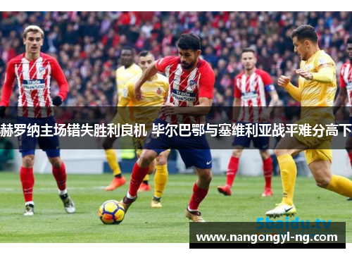 赫罗纳主场错失胜利良机 毕尔巴鄂与塞维利亚战平难分高下