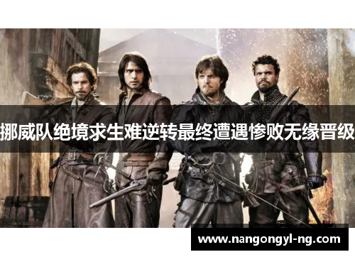 挪威队绝境求生难逆转最终遭遇惨败无缘晋级