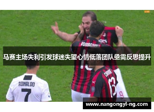 马赛主场失利引发球迷失望心情低落团队亟需反思提升