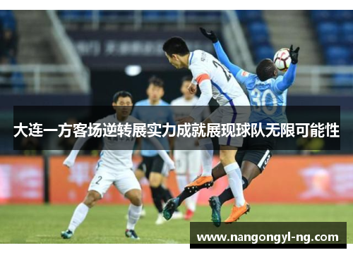 大连一方客场逆转展实力成就展现球队无限可能性