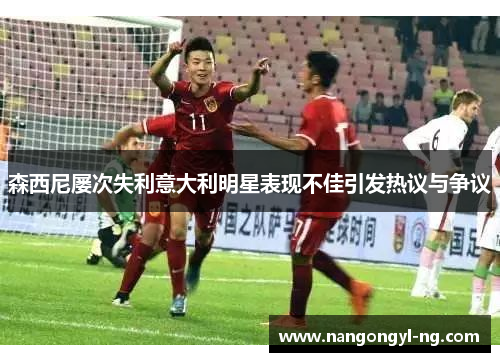 森西尼屡次失利意大利明星表现不佳引发热议与争议
