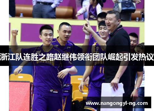 浙江队连胜之路赵继伟领衔团队崛起引发热议