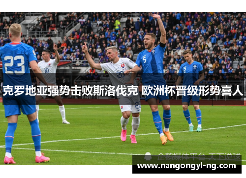 克罗地亚强势击败斯洛伐克 欧洲杯晋级形势喜人