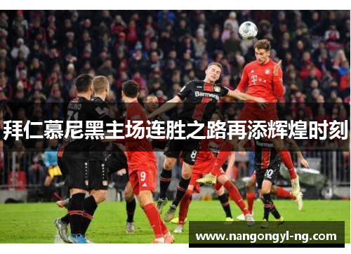 拜仁慕尼黑主场连胜之路再添辉煌时刻