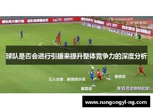 球队是否会进行引援来提升整体竞争力的深度分析