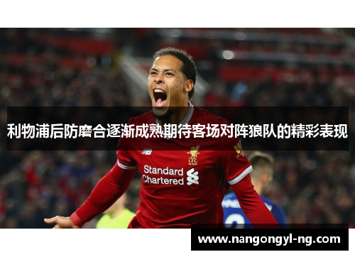 利物浦后防磨合逐渐成熟期待客场对阵狼队的精彩表现