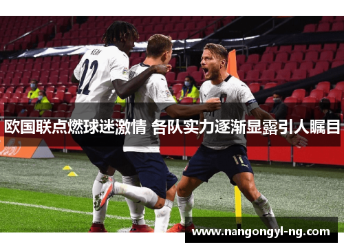 欧国联点燃球迷激情 各队实力逐渐显露引人瞩目