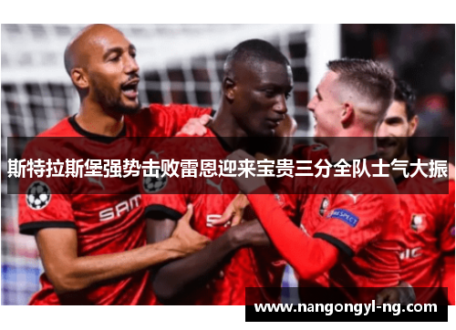 斯特拉斯堡强势击败雷恩迎来宝贵三分全队士气大振