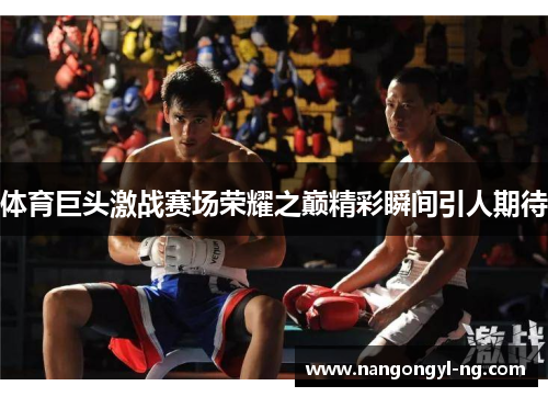 体育巨头激战赛场荣耀之巅精彩瞬间引人期待