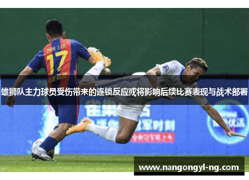 雄狮队主力球员受伤带来的连锁反应或将影响后续比赛表现与战术部署