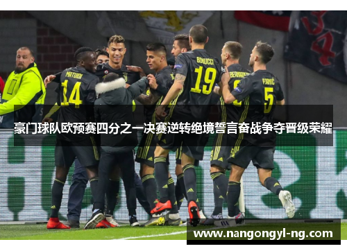 豪门球队欧预赛四分之一决赛逆转绝境誓言奋战争夺晋级荣耀