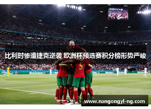 比利时惨遭捷克逆袭 欧洲杯预选赛积分榜形势严峻