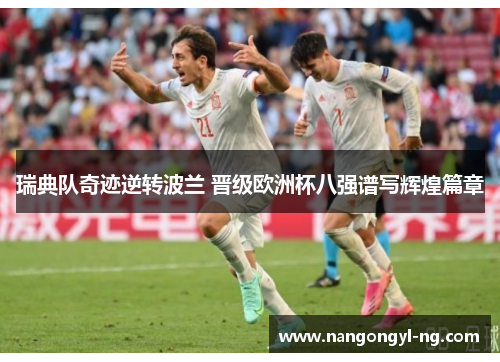 瑞典队奇迹逆转波兰 晋级欧洲杯八强谱写辉煌篇章