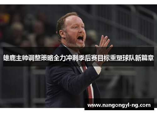 雄鹿主帅调整策略全力冲刺季后赛目标重塑球队新篇章