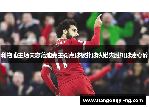 利物浦主场失意范迪克主罚点球被扑球队错失胜机球迷心碎