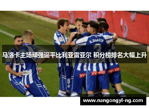 马洛卡主场顽强逼平比利亚雷亚尔 积分榜排名大幅上升