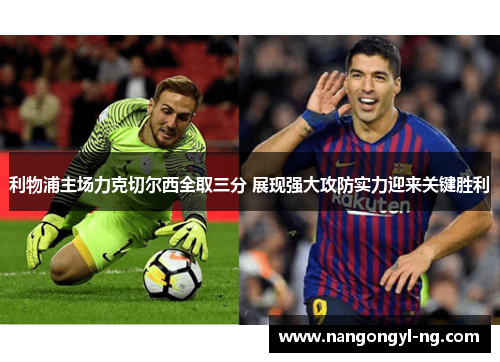利物浦主场力克切尔西全取三分 展现强大攻防实力迎来关键胜利