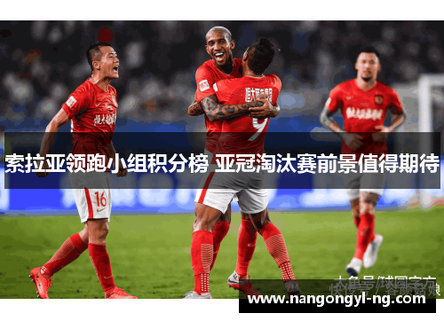 索拉亚领跑小组积分榜 亚冠淘汰赛前景值得期待