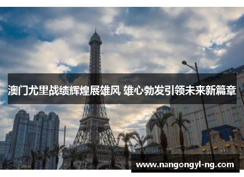 澳门尤里战绩辉煌展雄风 雄心勃发引领未来新篇章