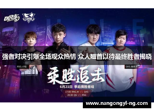 强者对决引爆全场观众热情 众人翘首以待最终胜者揭晓