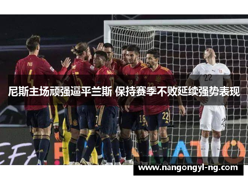 尼斯主场顽强逼平兰斯 保持赛季不败延续强势表现