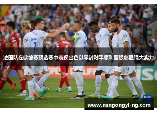 法国队在欧锦赛预选赛中表现出色以零封对手顺利晋级彰显强大实力