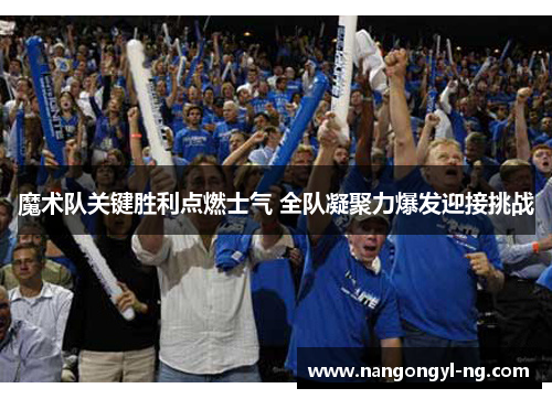 魔术队关键胜利点燃士气 全队凝聚力爆发迎接挑战