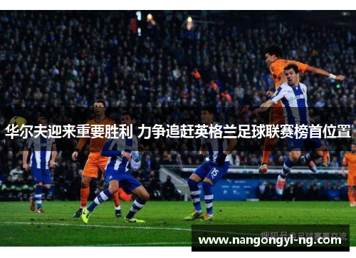 华尔夫迎来重要胜利 力争追赶英格兰足球联赛榜首位置