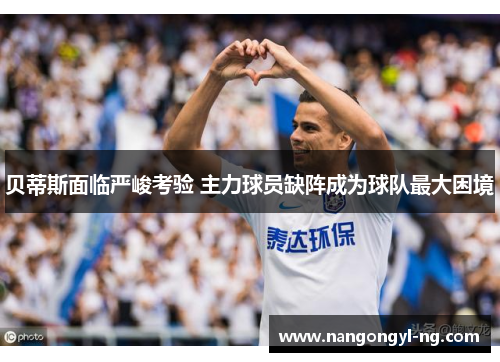 贝蒂斯面临严峻考验 主力球员缺阵成为球队最大困境