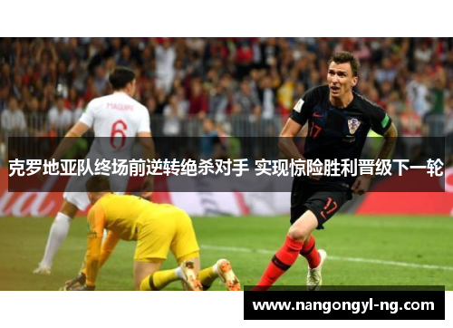 克罗地亚队终场前逆转绝杀对手 实现惊险胜利晋级下一轮